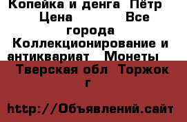 Копейка и денга. Пётр 1 › Цена ­ 1 500 - Все города Коллекционирование и антиквариат » Монеты   . Тверская обл.,Торжок г.